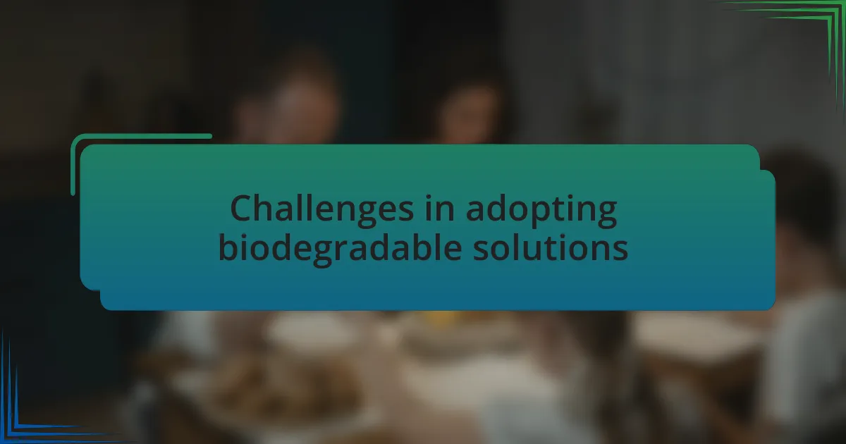 Challenges in adopting biodegradable solutions