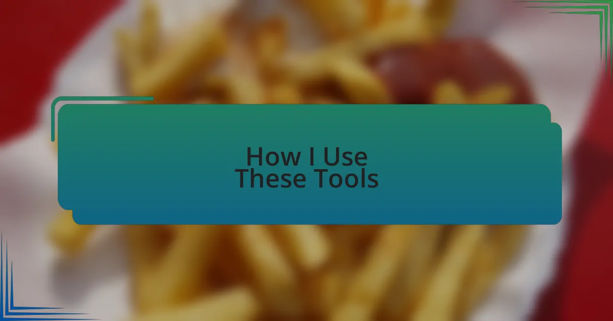 How I Use These Tools