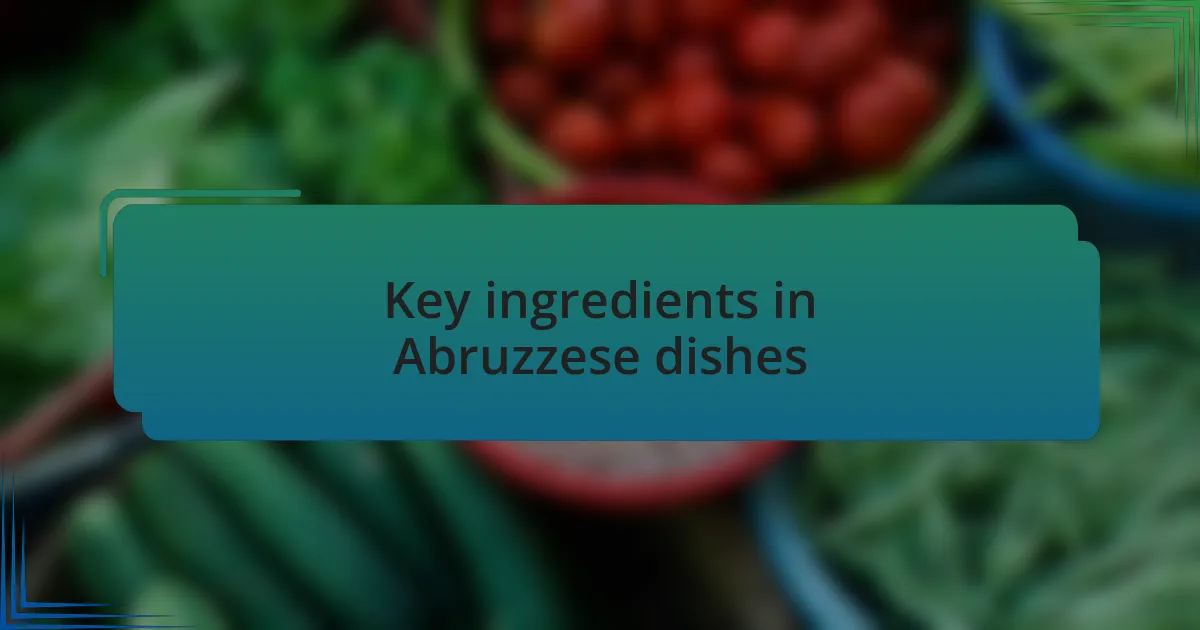 Key ingredients in Abruzzese dishes