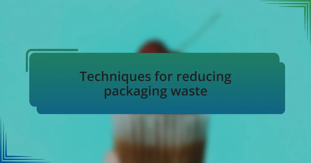 Techniques for reducing packaging waste