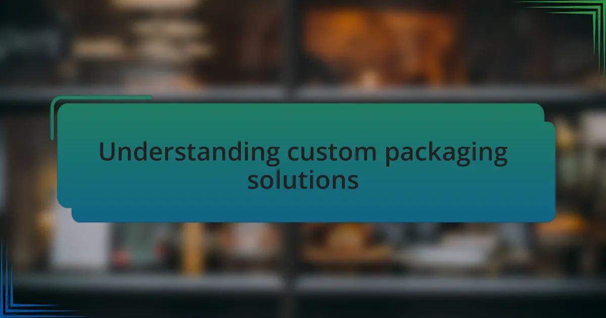 Understanding custom packaging solutions