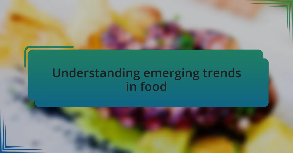 Understanding emerging trends in food
